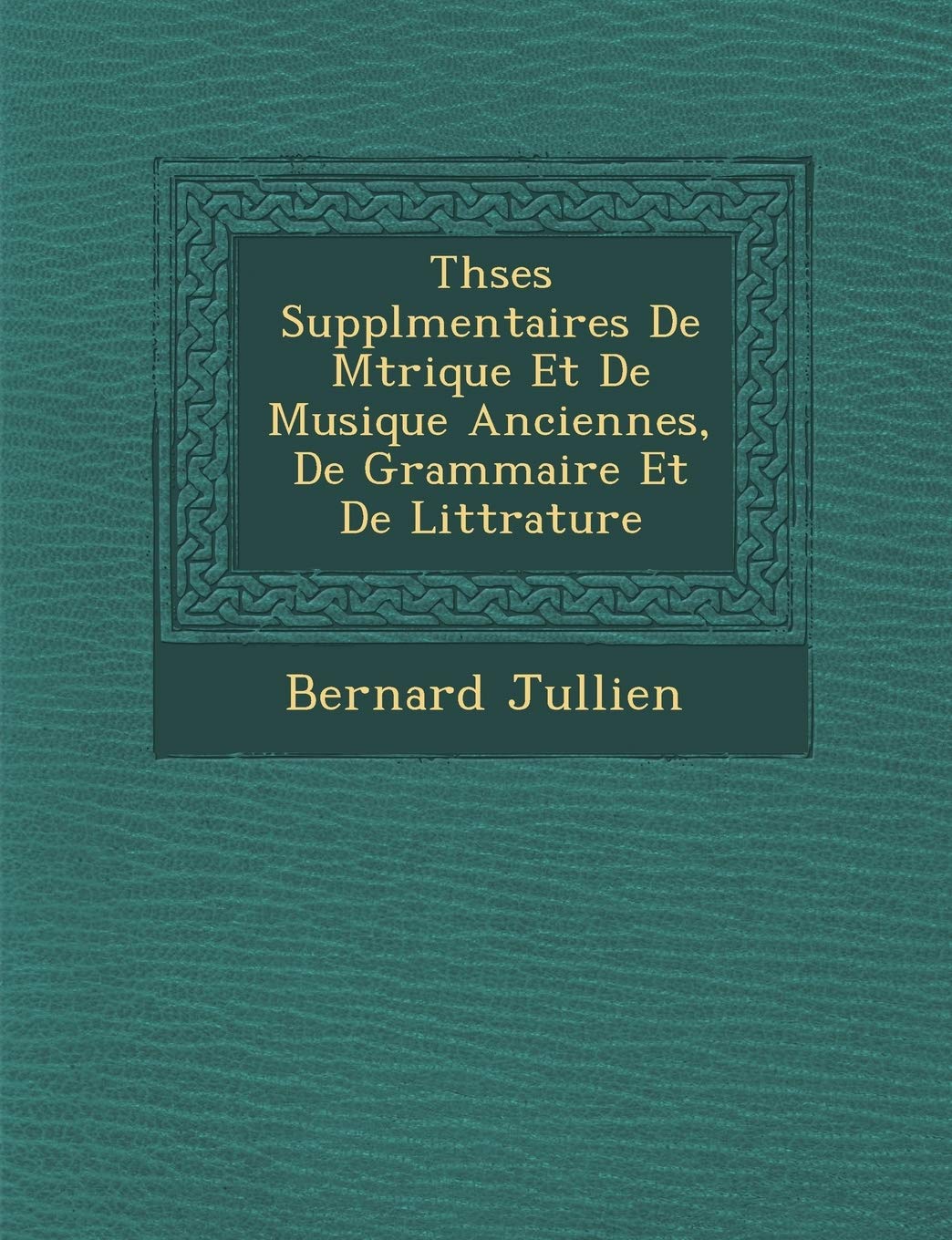 Th�ses Suppl�mentaires De M�trique Et De Musique Anciennes, De Grammaire Et De Litt�rature book