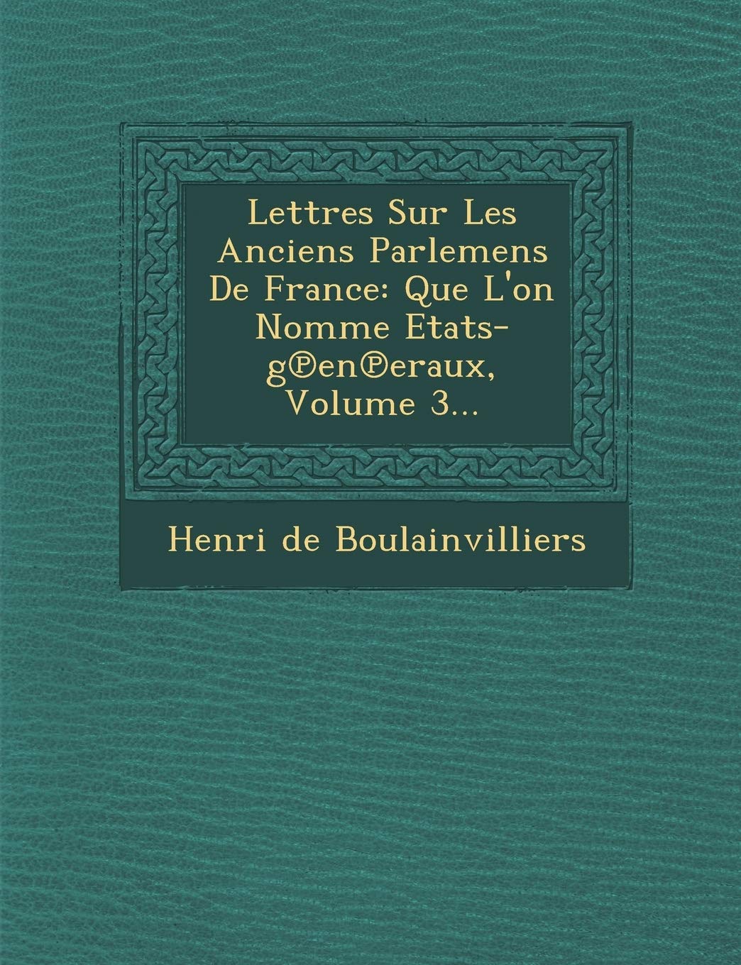Lettres Sur Les Anciens Parlemens de France: Que L'On Nomme Etats-G En Eraux, Volume 3... book