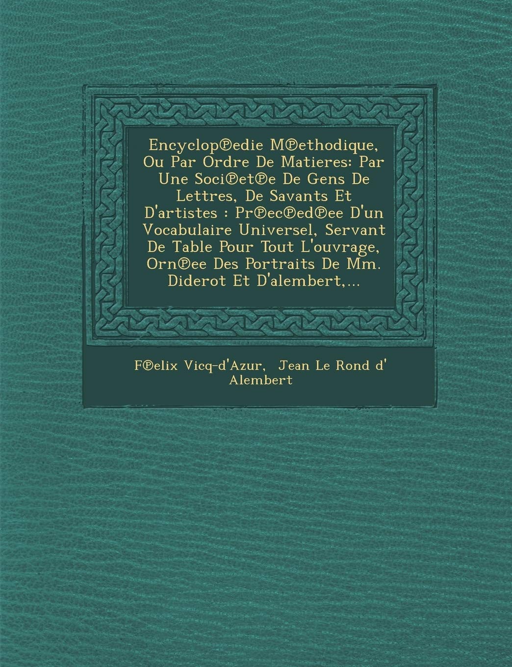 Encyclop Edie M Ethodique, Ou Par Ordre de Matieres: Par Une Soci Et E de Gens de Lettres, de Savants Et D'Artistes: PR EC Ed Ee D'Un Vocabulaire ... Portraits de MM. Diderot Et D'Alembert, ... book
