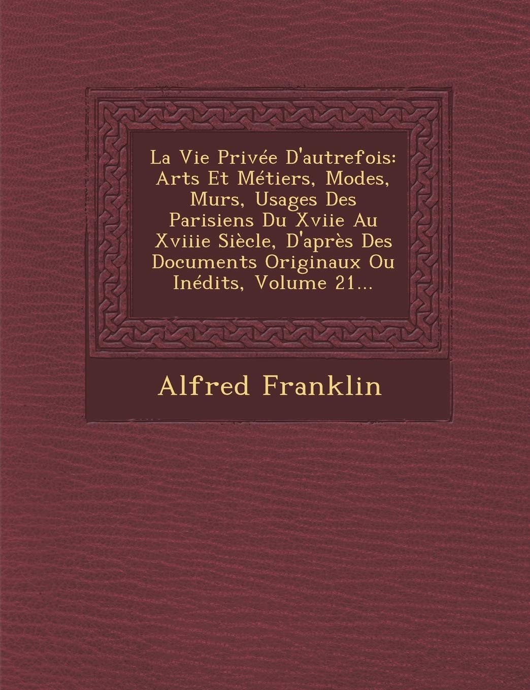 La Vie Privee D'Autrefois: Arts Et Metiers, Modes, Murs, Usages Des Parisiens Du Xviie Au Xviiie Siecle, D'Apres Des Documents Originaux Ou Inedits, Volume 21... book