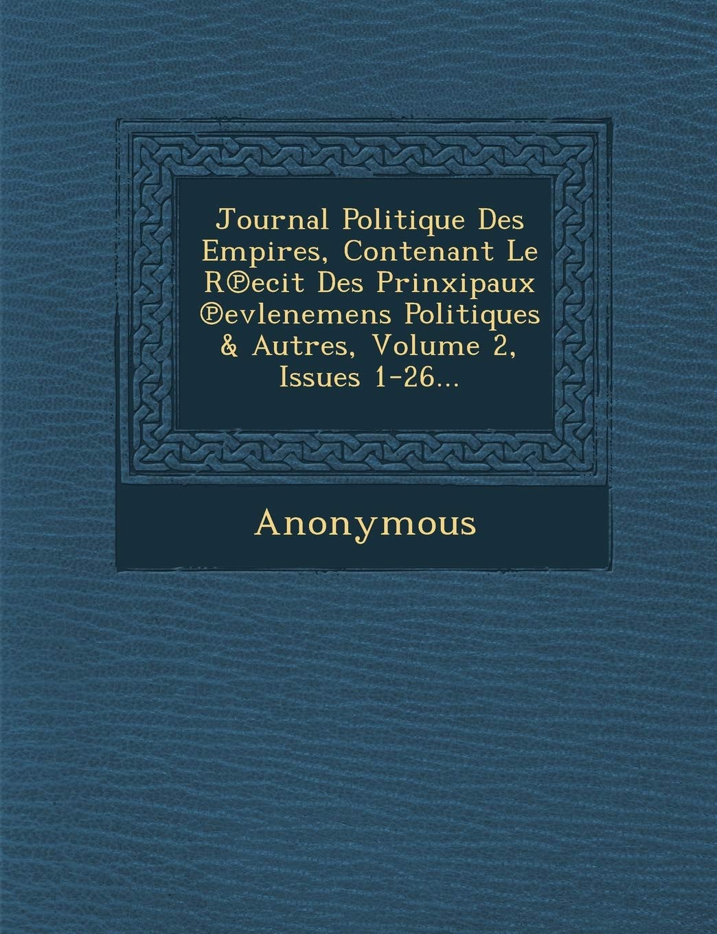 Journal Politique Des Empires, Contenant Le R Ecit Des Prinxipaux Evlenemens Politiques & Autres, Volume 2, Issues 1-26... book