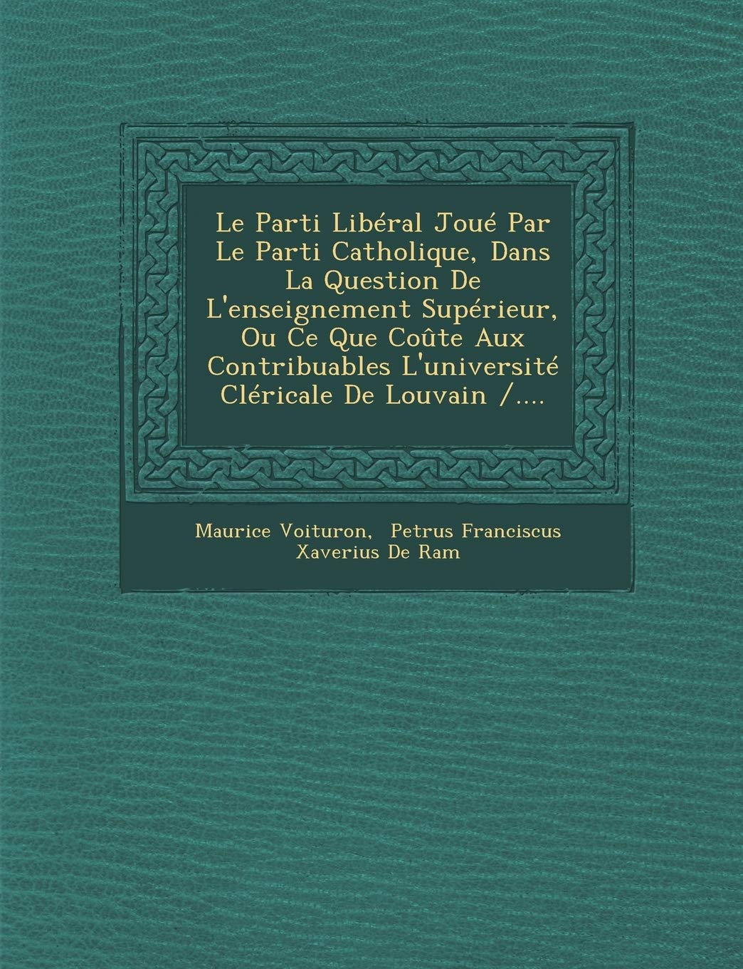 Le Parti Libéral Joué Par Le Parti Catholique, Dans La Question de l'Enseignement Supérieur, Ou Ce Que Coûte Aux Contribuables l'Université Cléricale de Louvain /.... book