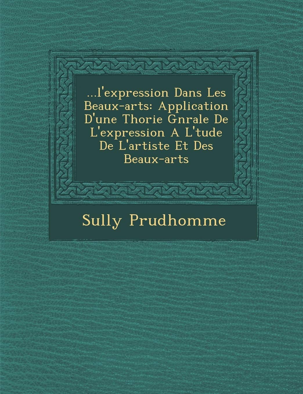 ...L'Expression Dans Les Beaux-Arts: Application D'Une Th Orie G N Rale de L'Expression A L' Tude de L'Artiste Et Des Beaux-Arts book