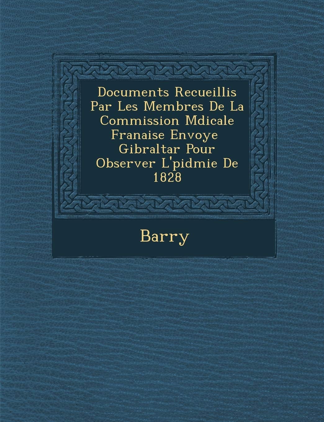 Documents Recueillis Par Les Membres de La Commission M Dicale Fran Aise Envoy E Gibraltar Pour Observer L' Pid Mie de 1828 book
