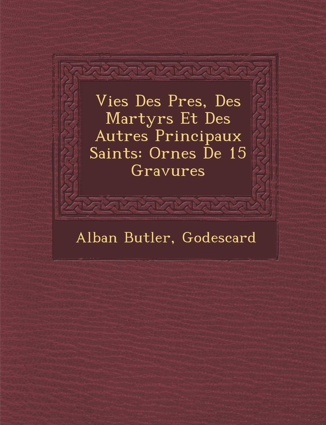 Vies Des P�res, Des Martyrs Et Des Autres Principaux Saints: Orn�es De 15 Gravures book