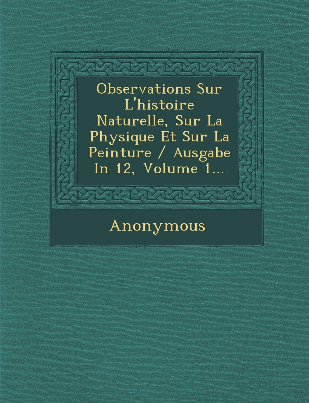 Observations Sur L'Histoire Naturelle, Sur La Physique Et Sur La Peinture / Ausgabe in 12, Volume 1... book