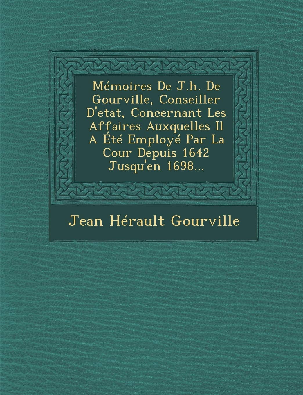 Memoires de J.H. de Gourville, Conseiller D'Etat, Concernant Les Affaires Auxquelles Il a Ete Employe Par La Cour Depuis 1642 Jusqu'en 1698... book