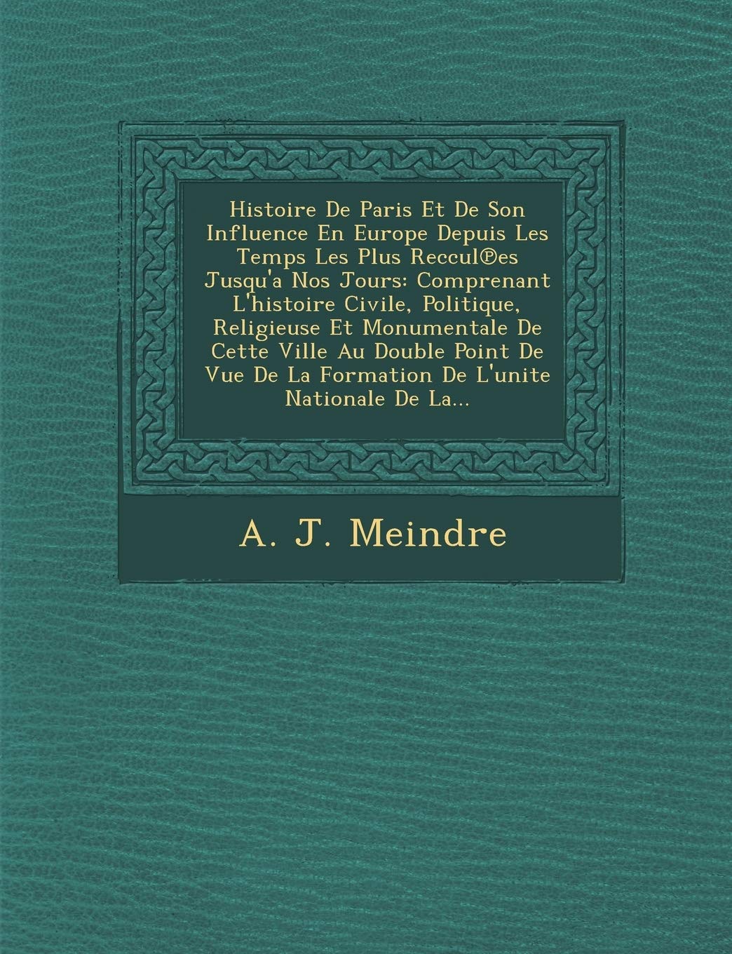 Histoire De Paris Et De Son Influence En Europe Depuis Les Temps Les Plus Reccul℗es Jusqu'a Nos Jours: Comprenant L'histoire Civile, Politique, ... De La Formation De L'unite Nationale De La... book