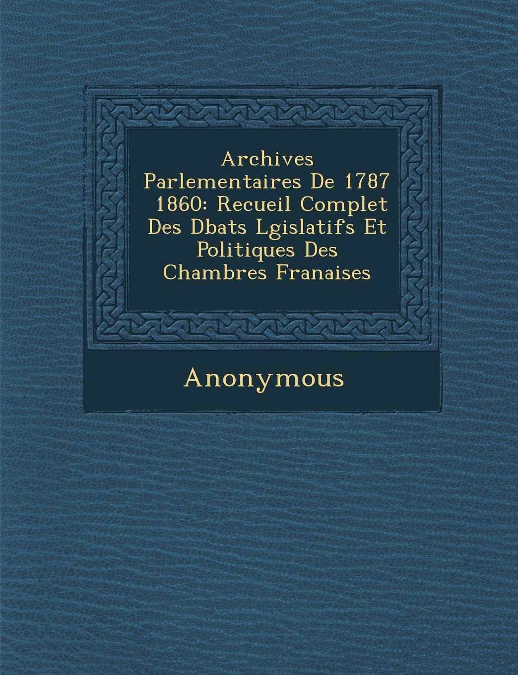 Archives Parlementaires de 1787 1860: Recueil Complet Des D Bats L Gislatifs Et Politiques Des Chambres Fran Aises book