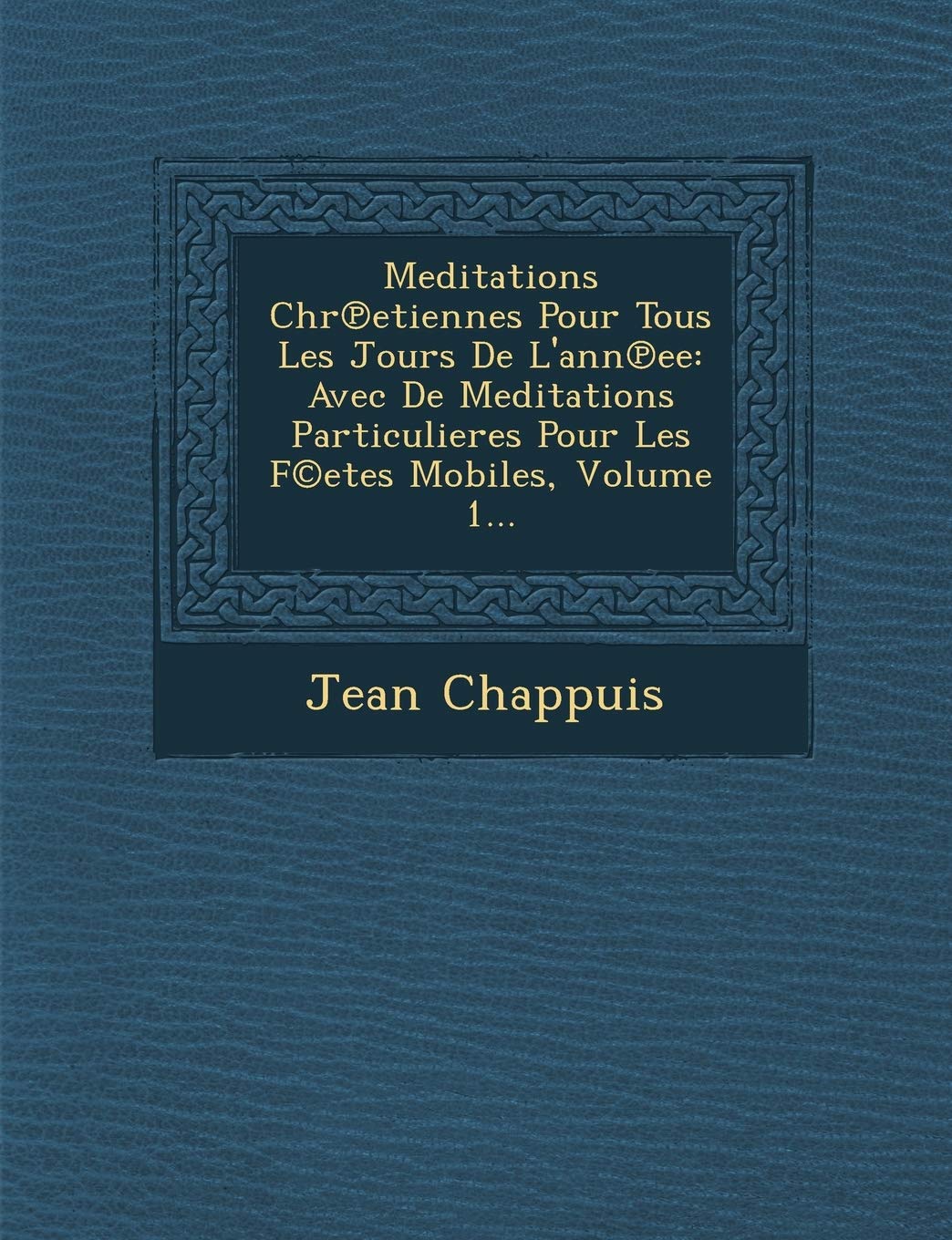 Meditations Chr Etiennes Pour Tous Les Jours de L'Ann Ee: Avec de Meditations Particulieres Pour Les F(c)Etes Mobiles, Volume 1... book