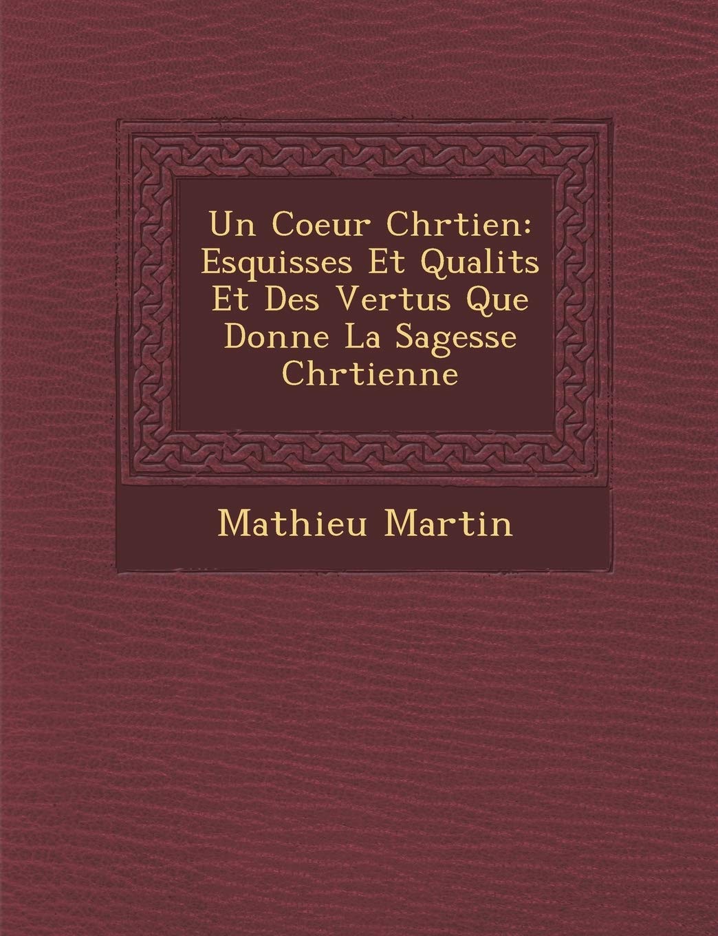 Un Coeur Chr Tien: Esquisses Et Qualit S Et Des Vertus Que Donne La Sagesse Chr Tienne book