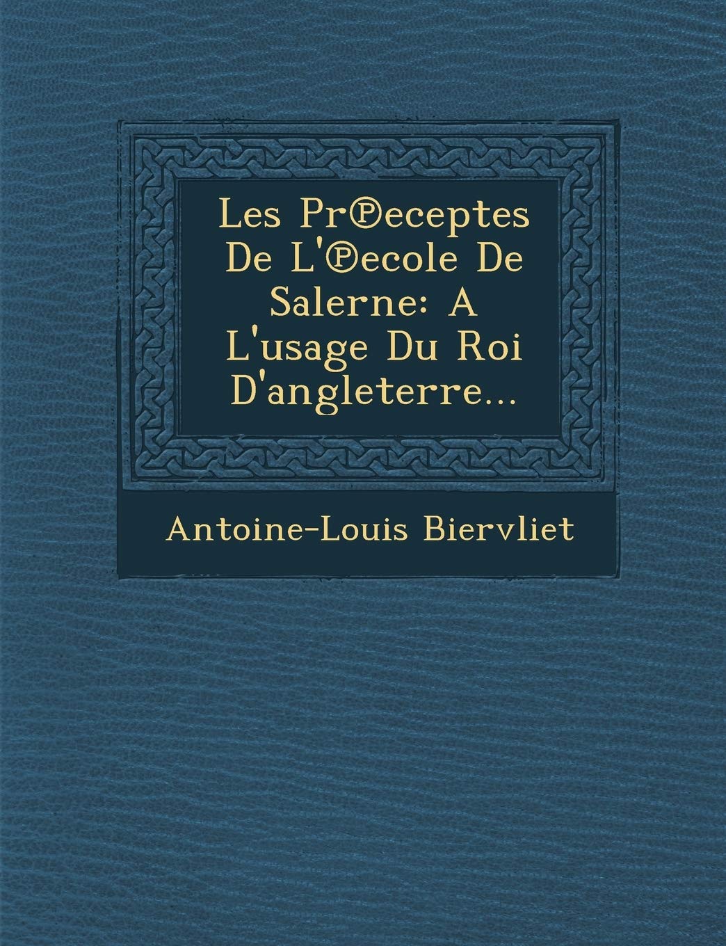 Les PR Eceptes de L' Ecole de Salerne: A L'Usage Du Roi D'Angleterre... book