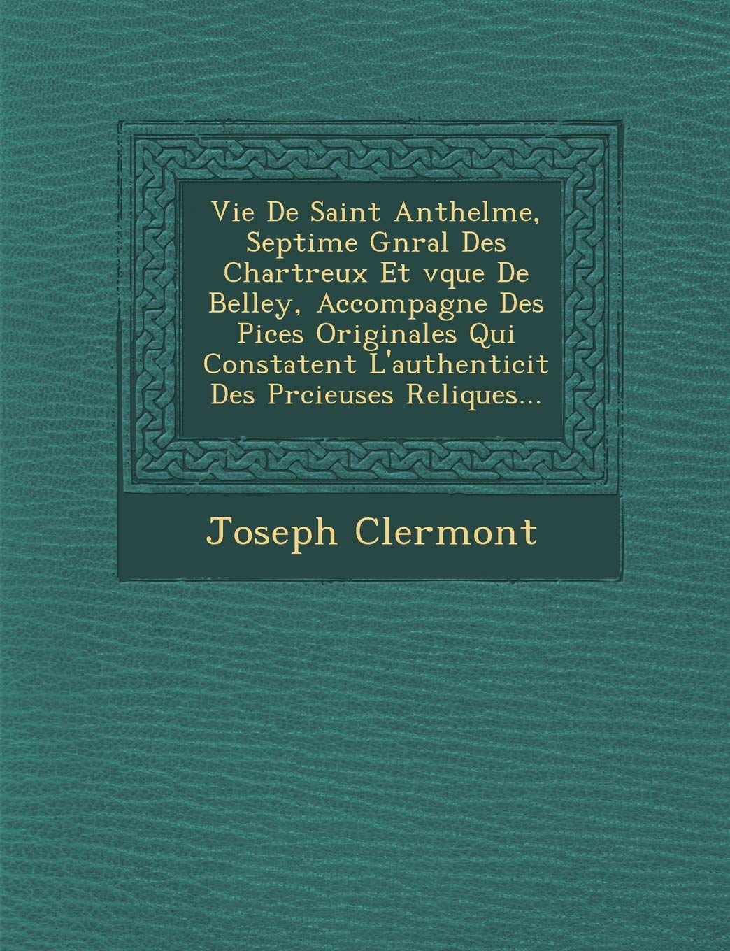 Vie de Saint Anthelme, Septi Me G N Ral Des Chartreux Et V Que de Belley, Accompagn E Des Pi Ces Originales Qui Constatent L'Authenticit Des PR Cieuses Reliques... book
