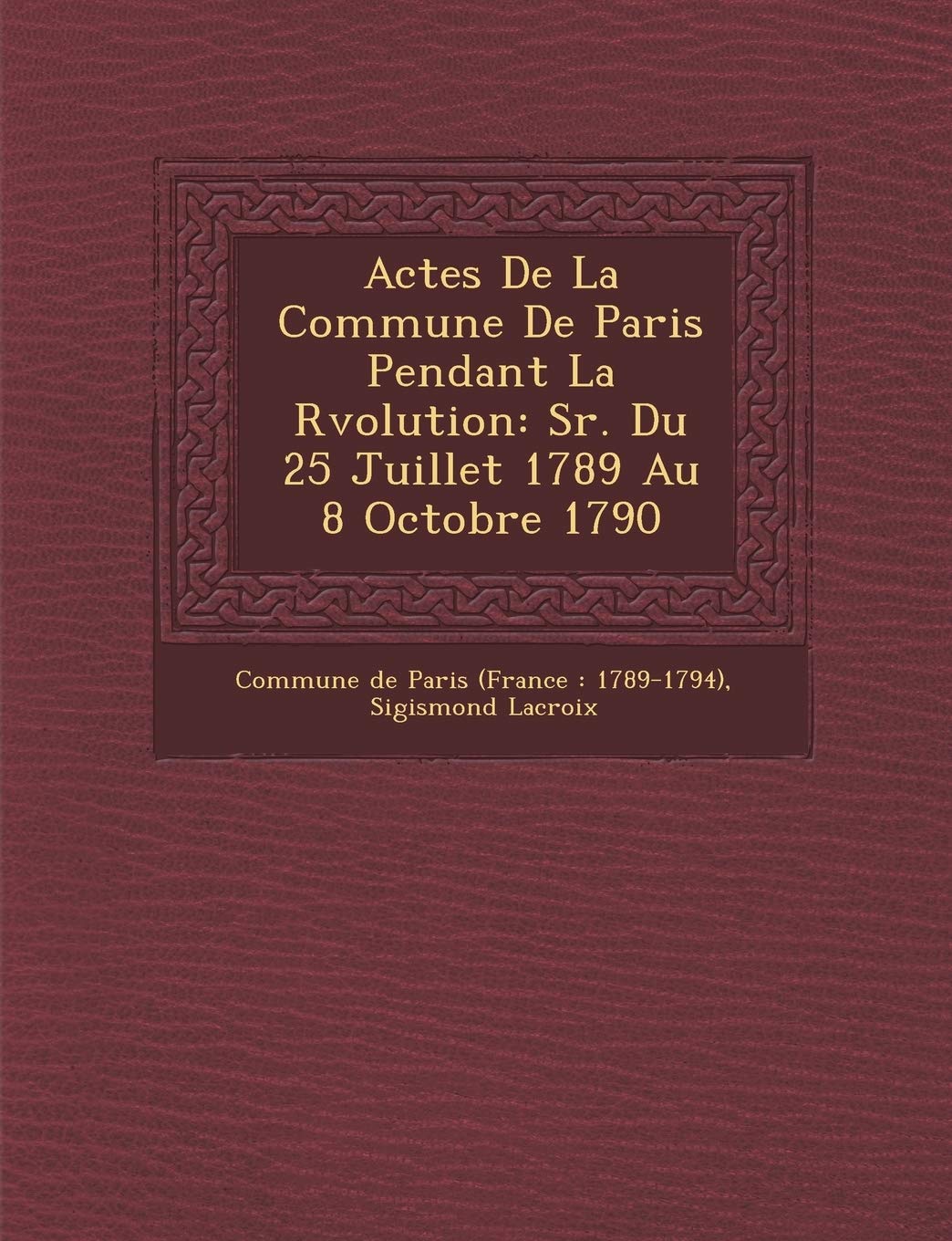 Actes De La Commune De Paris Pendant La R�volution: S�r. Du 25 Juillet 1789 Au 8 Octobre 1790 book