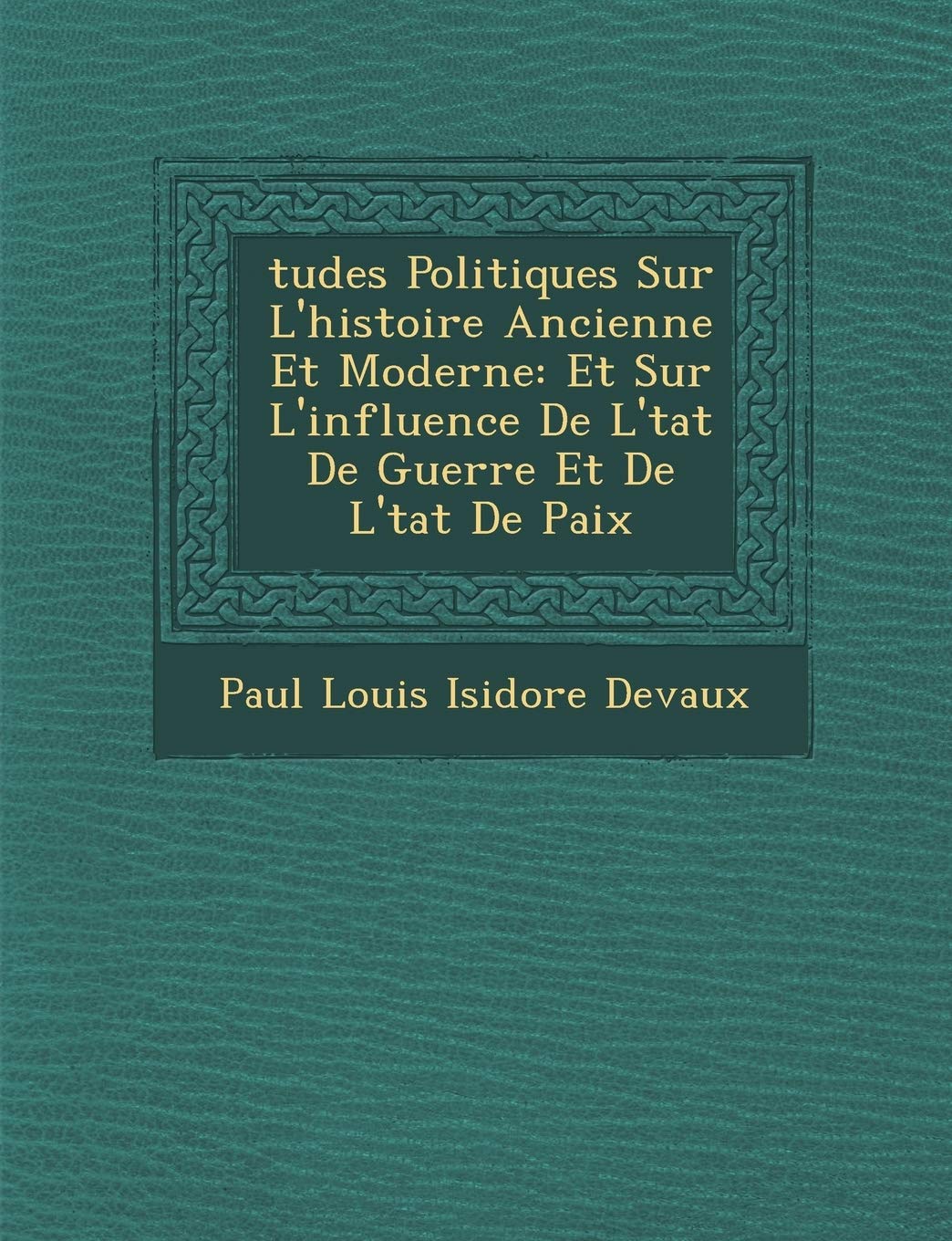 Tudes Politiques Sur L'Histoire Ancienne Et Moderne: Et Sur L'Influence de L' Tat de Guerre Et de L' Tat de Paix book