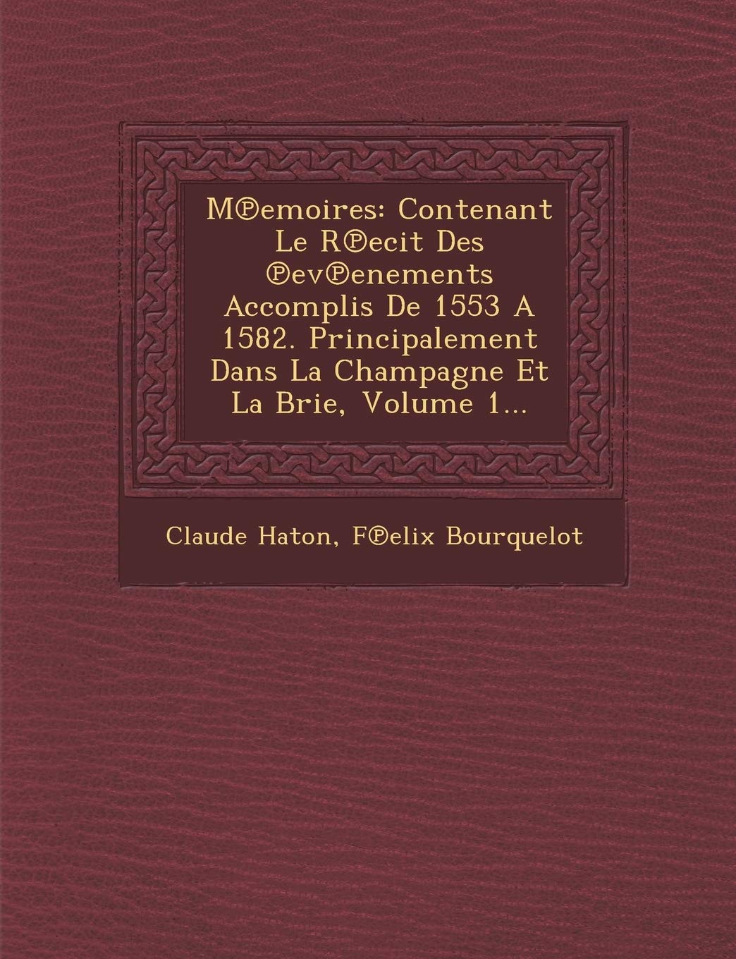 M Emoires: Contenant Le R Ecit Des Ev Enements Accomplis de 1553 a 1582. Principalement Dans La Champagne Et La Brie, Volume 1... book