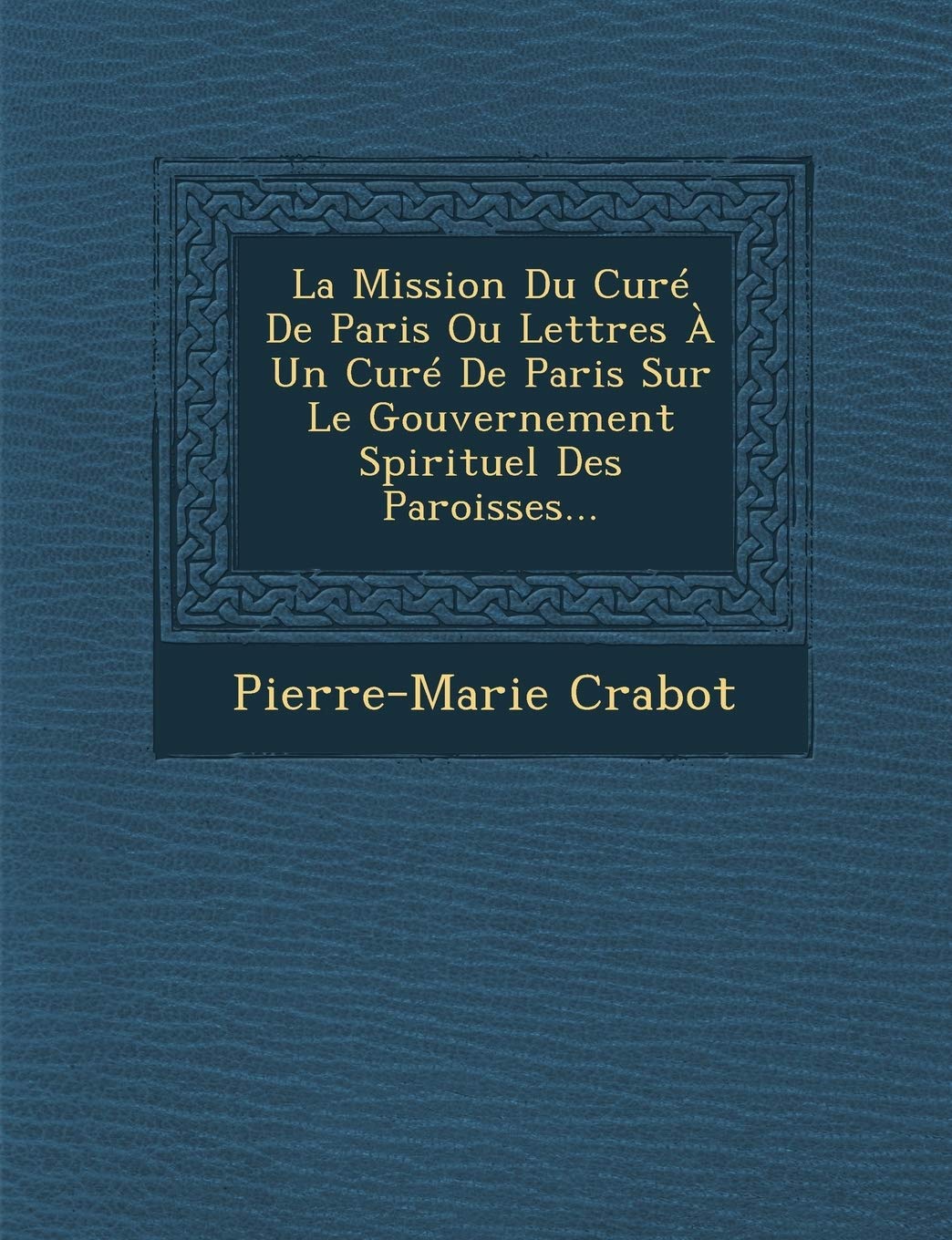 La Mission Du Curé De Paris Ou Lettres À Un Curé De Paris Sur Le Gouvernement Spirituel Des Paroisses... book