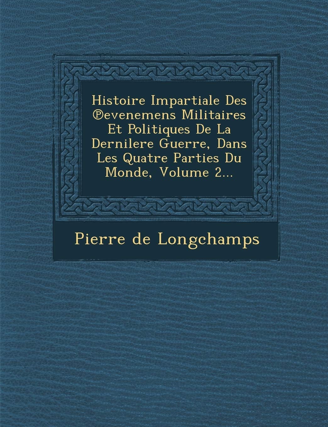 Histoire Impartiale Des Evenemens Militaires Et Politiques de La Dernilere Guerre, Dans Les Quatre Parties Du Monde, Volume 2... book