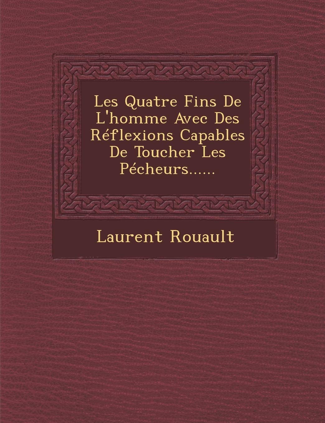 Les Quatre Fins de L'Homme Avec Des Reflexions Capables de Toucher Les Pecheurs...... book