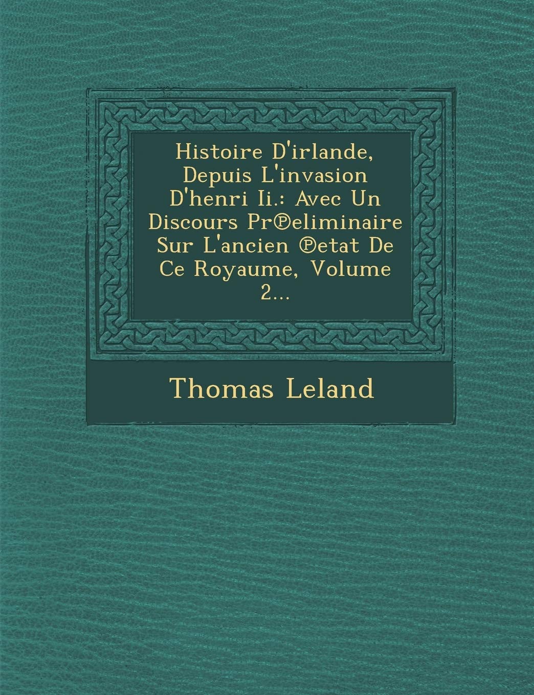 Histoire D'Irlande, Depuis L'Invasion D'Henri II.: Avec Un Discours PR Eliminaire Sur L'Ancien Etat de Ce Royaume, Volume 2... book