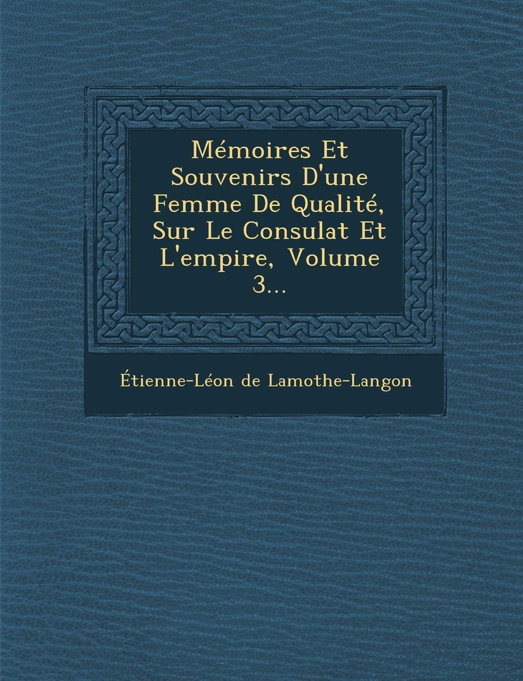 Memoires Et Souvenirs D'Une Femme de Qualite, Sur Le Consulat Et L'Empire, Volume 3... book