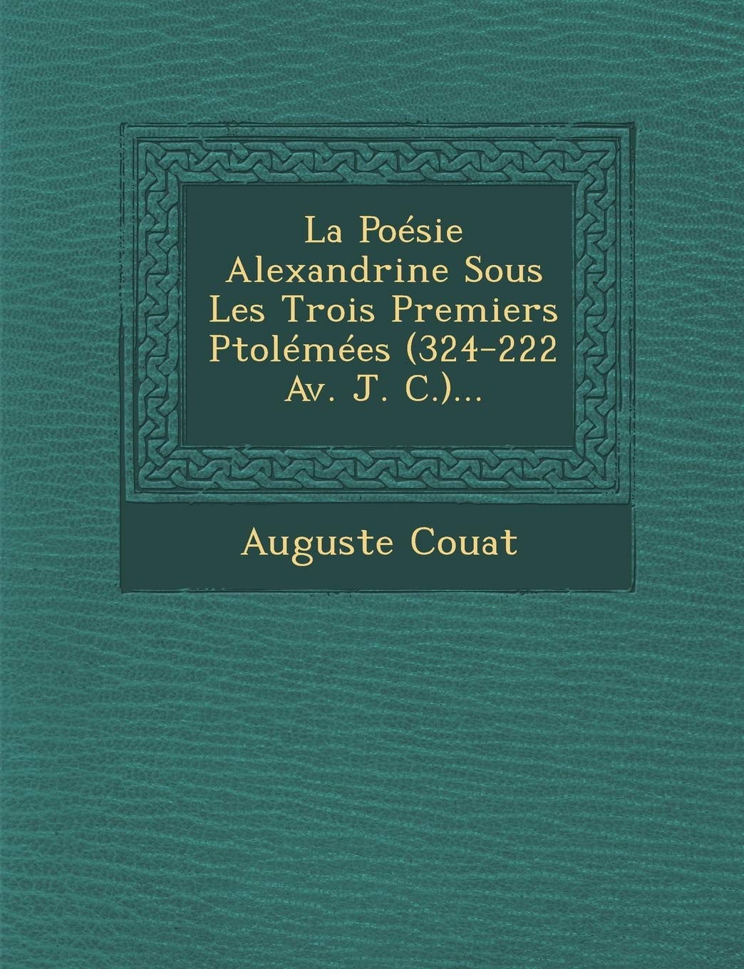 La Poésie Alexandrine Sous Les Trois Premiers Ptolémées (324-222 Av. J. C.)... book