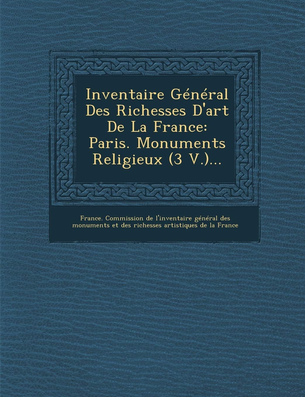 Inventaire General Des Richesses D'Art de La France: Paris. Monuments Religieux (3 V.)... book