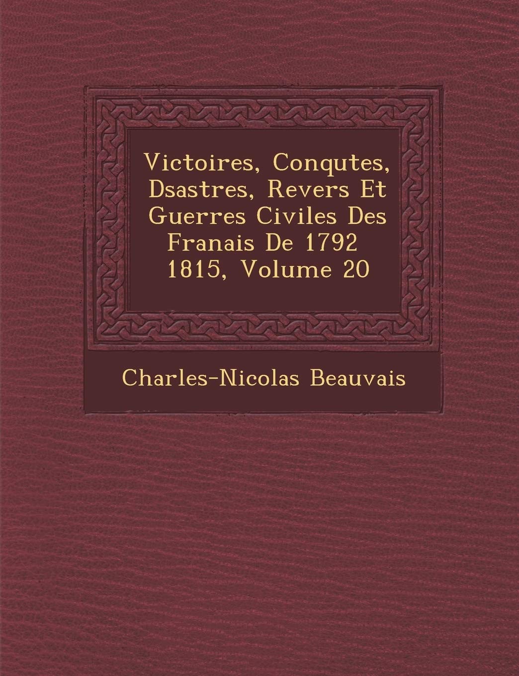 Victoires, Conqu Tes, D Sastres, Revers Et Guerres Civiles Des Fran Ais de 1792 1815, Volume 20 book