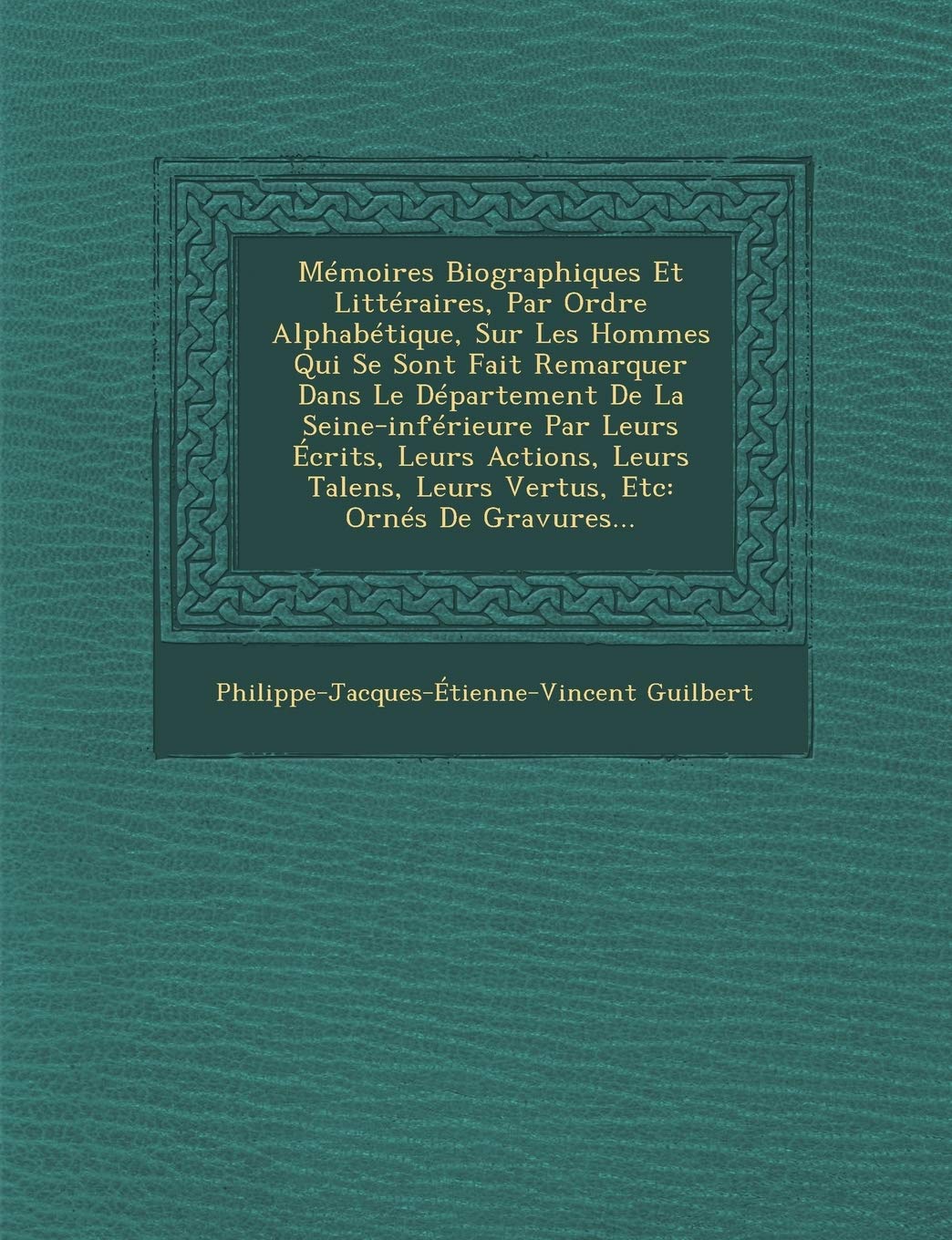 Mémoires Biographiques Et Littéraires, Par Ordre Alphabétique, Sur Les Hommes Qui Se Sont Fait Remarquer Dans Le Département De La Seine-inférieure ... Leurs Vertus, Etc: Ornés De Gravures... book