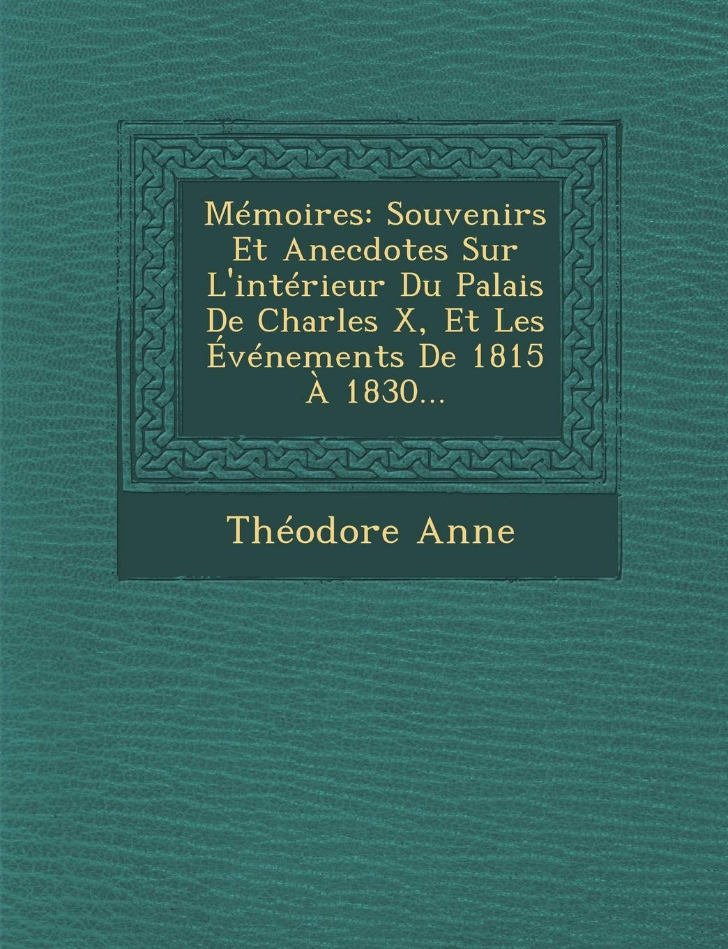 Memoires: Souvenirs Et Anecdotes Sur L'Interieur Du Palais de Charles X, Et Les Evenements de 1815 a 1830... book