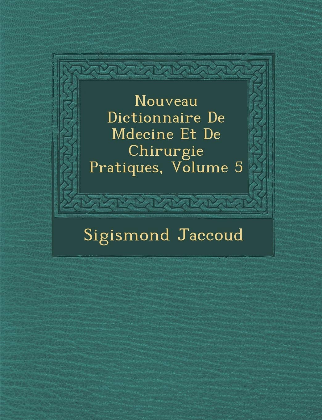 Nouveau Dictionnaire De M�decine Et De Chirurgie Pratiques, Volume 5 book