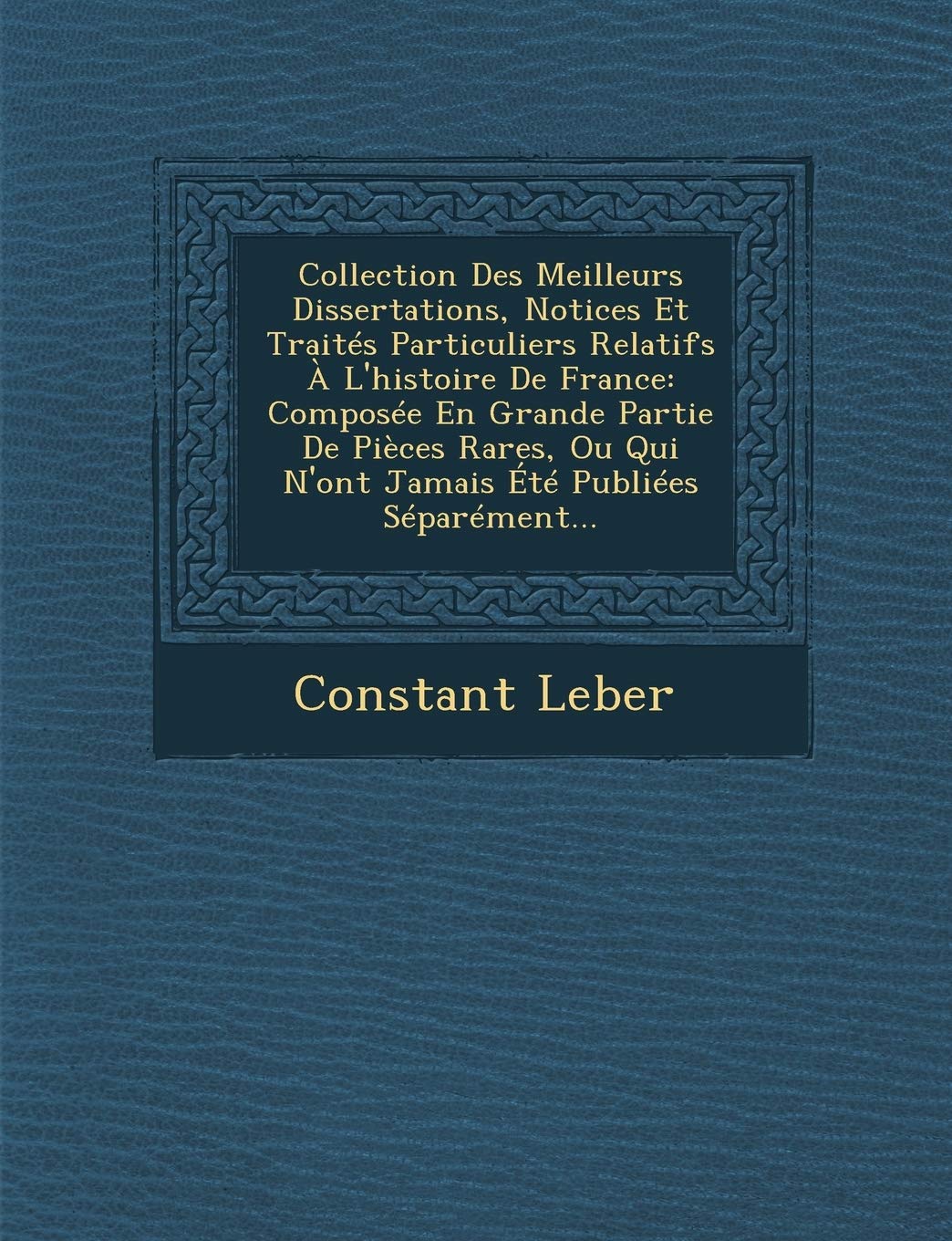 Collection Des Meilleurs Dissertations, Notices Et Traites Particuliers Relatifs A L'Histoire de France: Composee En Grande Partie de Pieces Rares, Ou Qui N'Ont Jamais Ete Publiees Separement... book