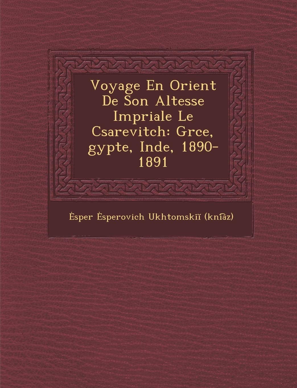 Voyage En Orient de Son Altesse Imp Riale Le C Sarevitch: Gr Ce, Gypte, Inde, 1890-1891 book