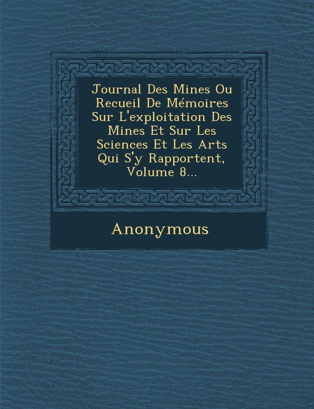 Journal Des Mines Ou Recueil de Memoires Sur L'Exploitation Des Mines Et Sur Les Sciences Et Les Arts Qui S'y Rapportent, Volume 8... book