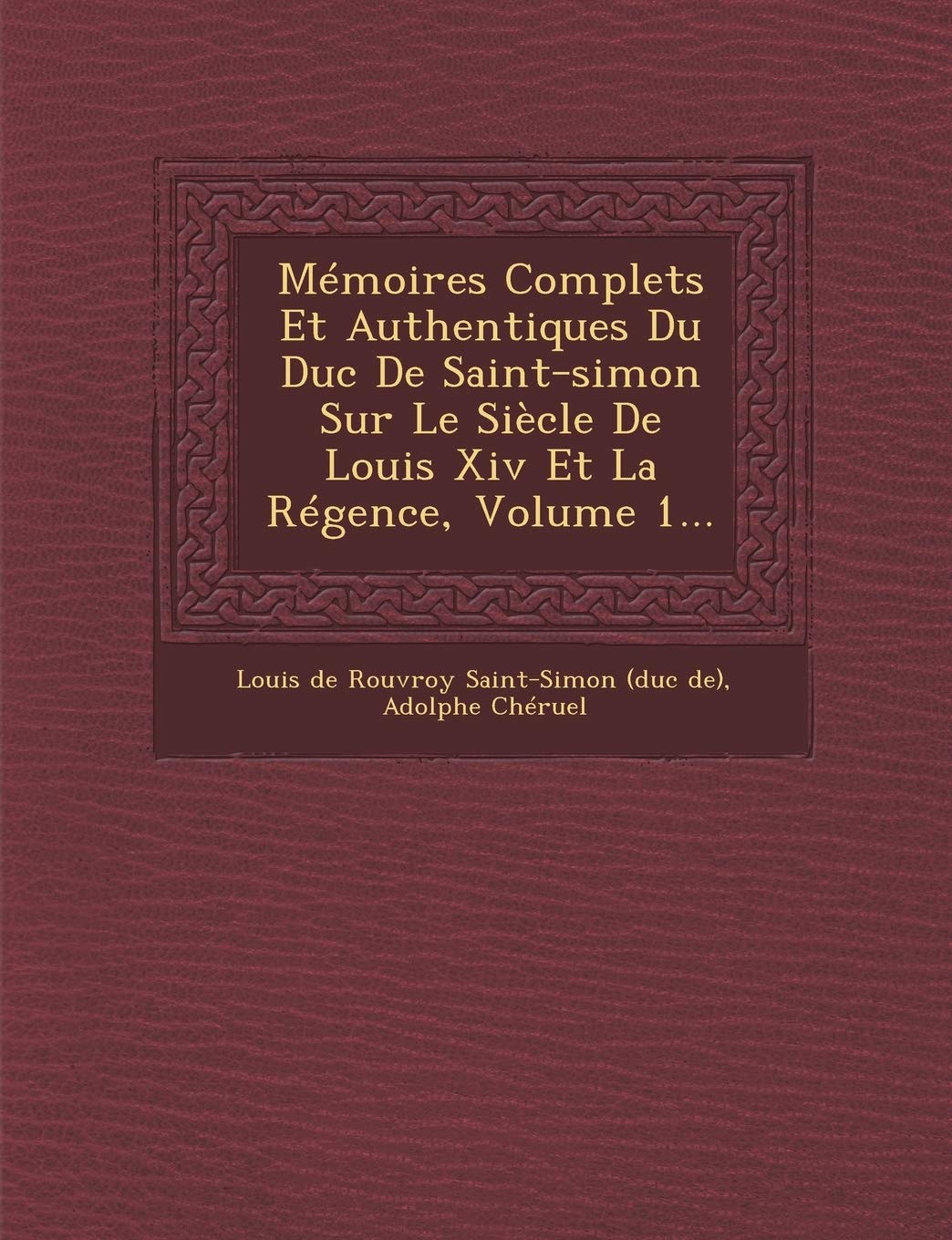 Memoires Complets Et Authentiques Du Duc de Saint-Simon Sur Le Siecle de Louis XIV Et La Regence, Volume 1... book