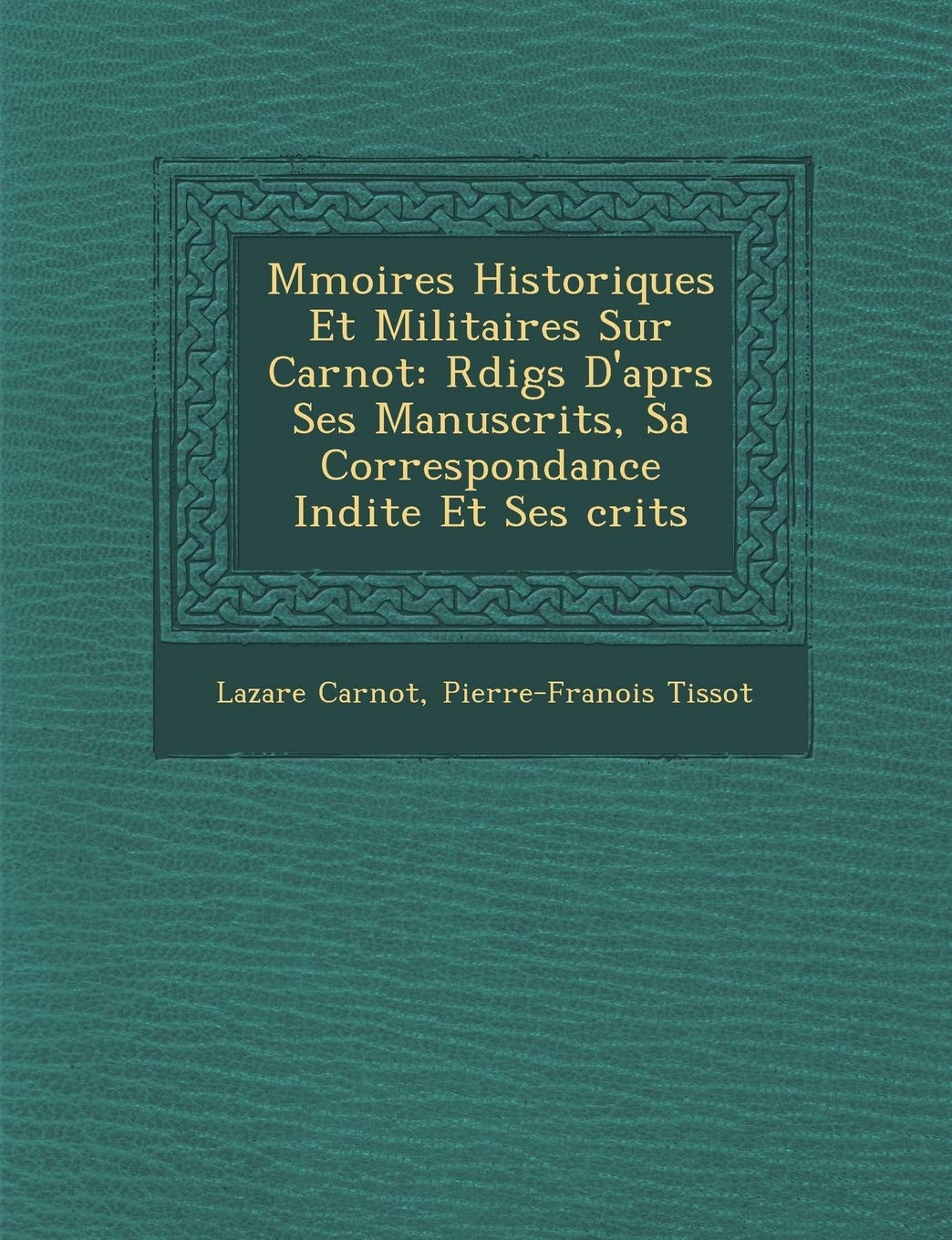 M Moires Historiques Et Militaires Sur Carnot: R Dig S D'Apr S Ses Manuscrits, Sa Correspondance in Dite Et Ses Crits book