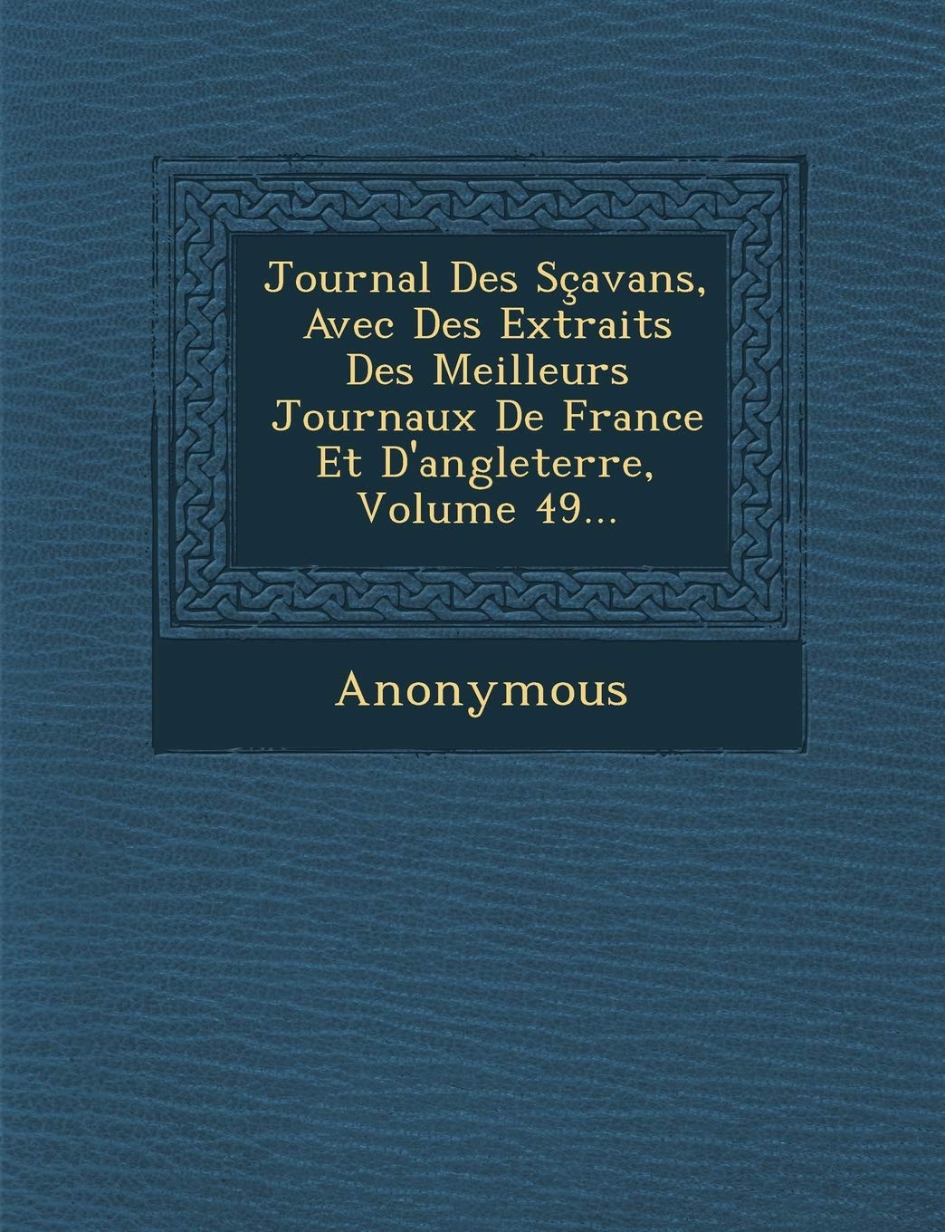 Journal Des Scavans, Avec Des Extraits Des Meilleurs Journaux de France Et D'Angleterre, Volume 49... book