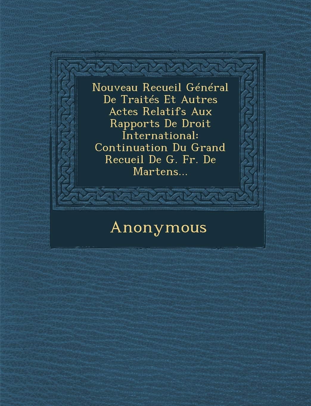 Nouveau Recueil General de Traites Et Autres Actes Relatifs Aux Rapports de Droit International: Continuation Du Grand Recueil de G. Fr. de Martens... book