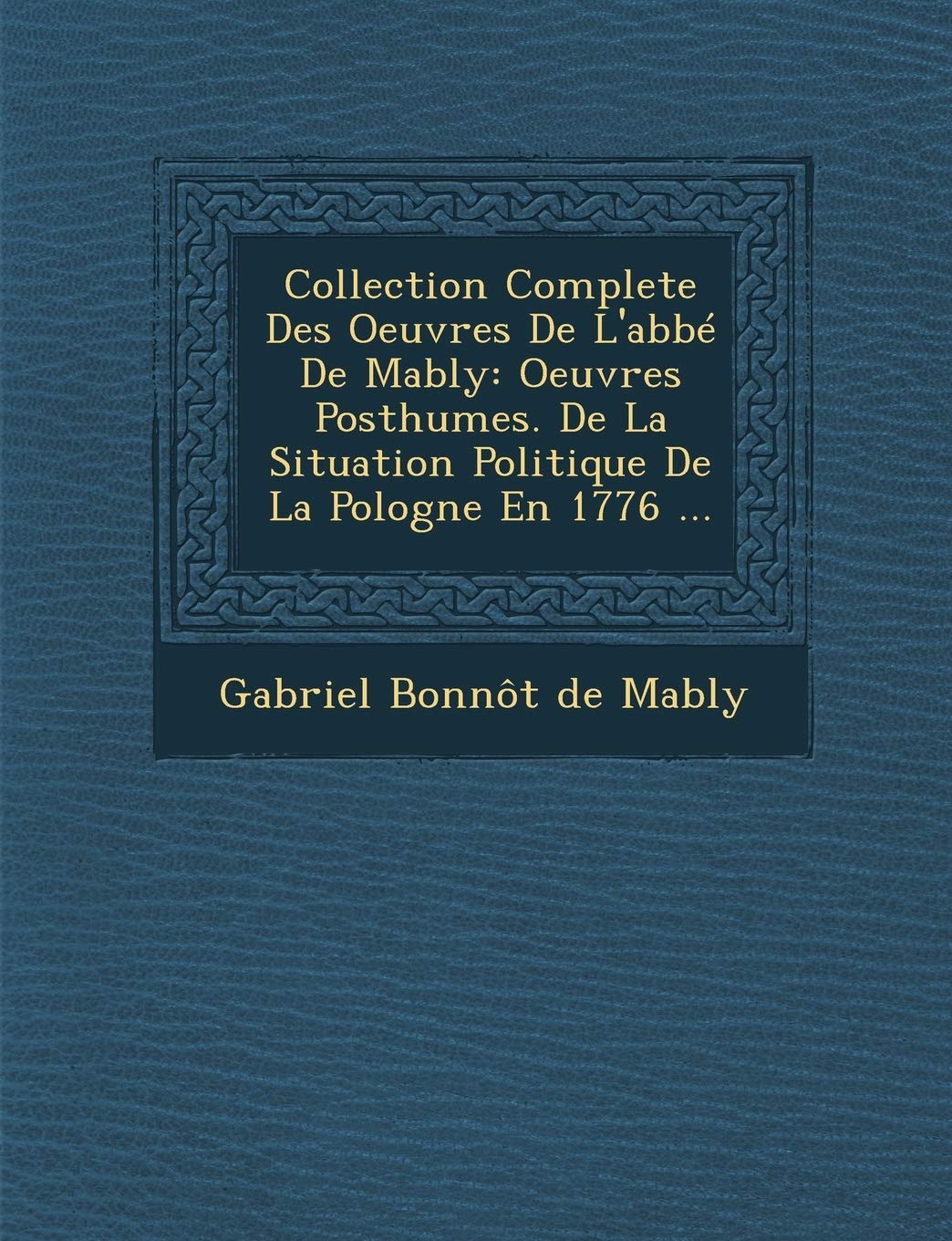 Collection Complete Des Oeuvres de L'Abbe de Mably: Oeuvres Posthumes. de La Situation Politique de La Pologne En 1776 ... book