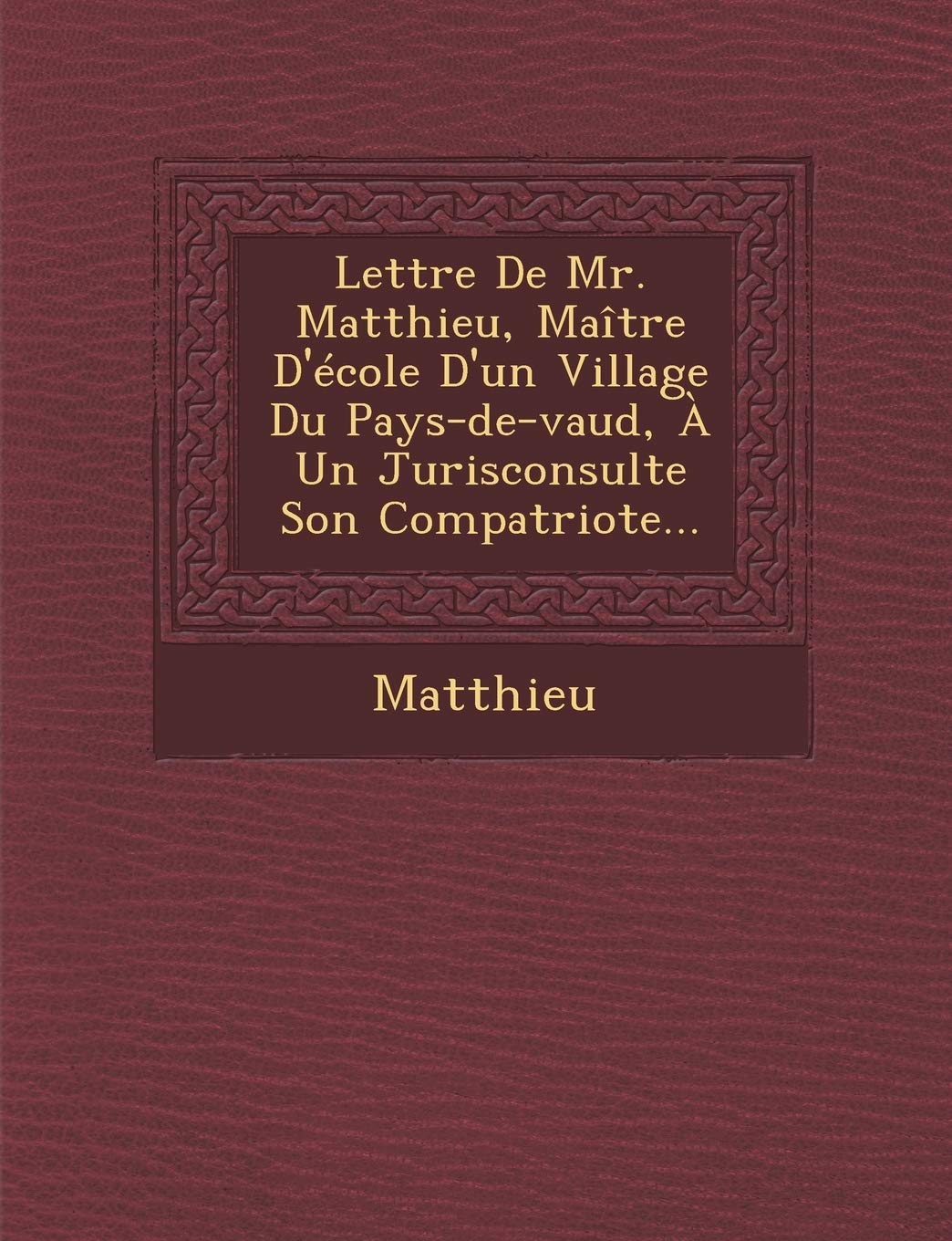 Lettre de Mr. Matthieu, Maitre D'Ecole D'Un Village Du Pays-de-Vaud, a Un Jurisconsulte Son Compatriote... book