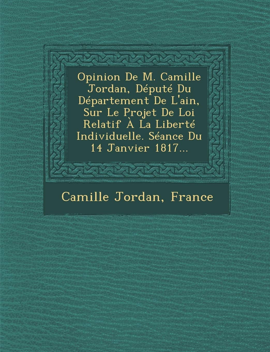 Opinion de M. Camille Jordan, Député Du Département de l'Ain, Sur Le Projet de Loi Relatif À La Liberté Individuelle. Séance Du 14 Janvier 1817... book
