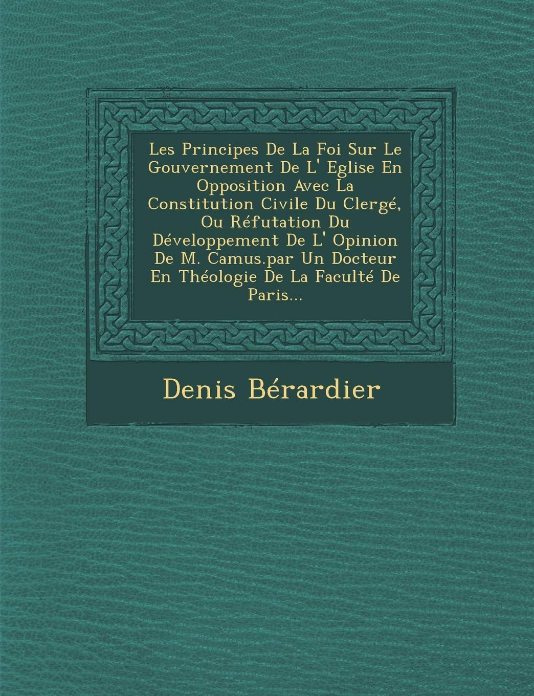 Les Principes de La Foi Sur Le Gouvernement de L' Eglise En Opposition Avec La Constitution Civile Du Clerge, Ou Refutation Du Developpement de L' ... En Theologie de La Faculte de Paris... book