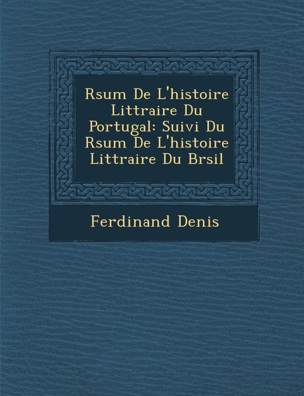 R�sum� De L'histoire Litt�raire Du Portugal: Suivi Du R�sum� De L'histoire Litt�raire Du Br�sil book