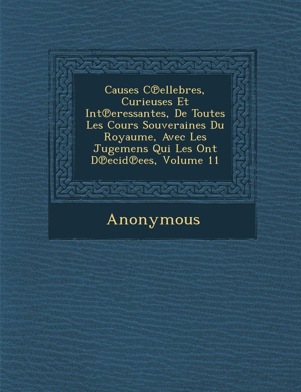 Causes C Ellebres, Curieuses Et Int Eressantes, de Toutes Les Cours Souveraines Du Royaume, Avec Les Jugemens Qui Les Ont D Ecid Ees, Volume 11 book