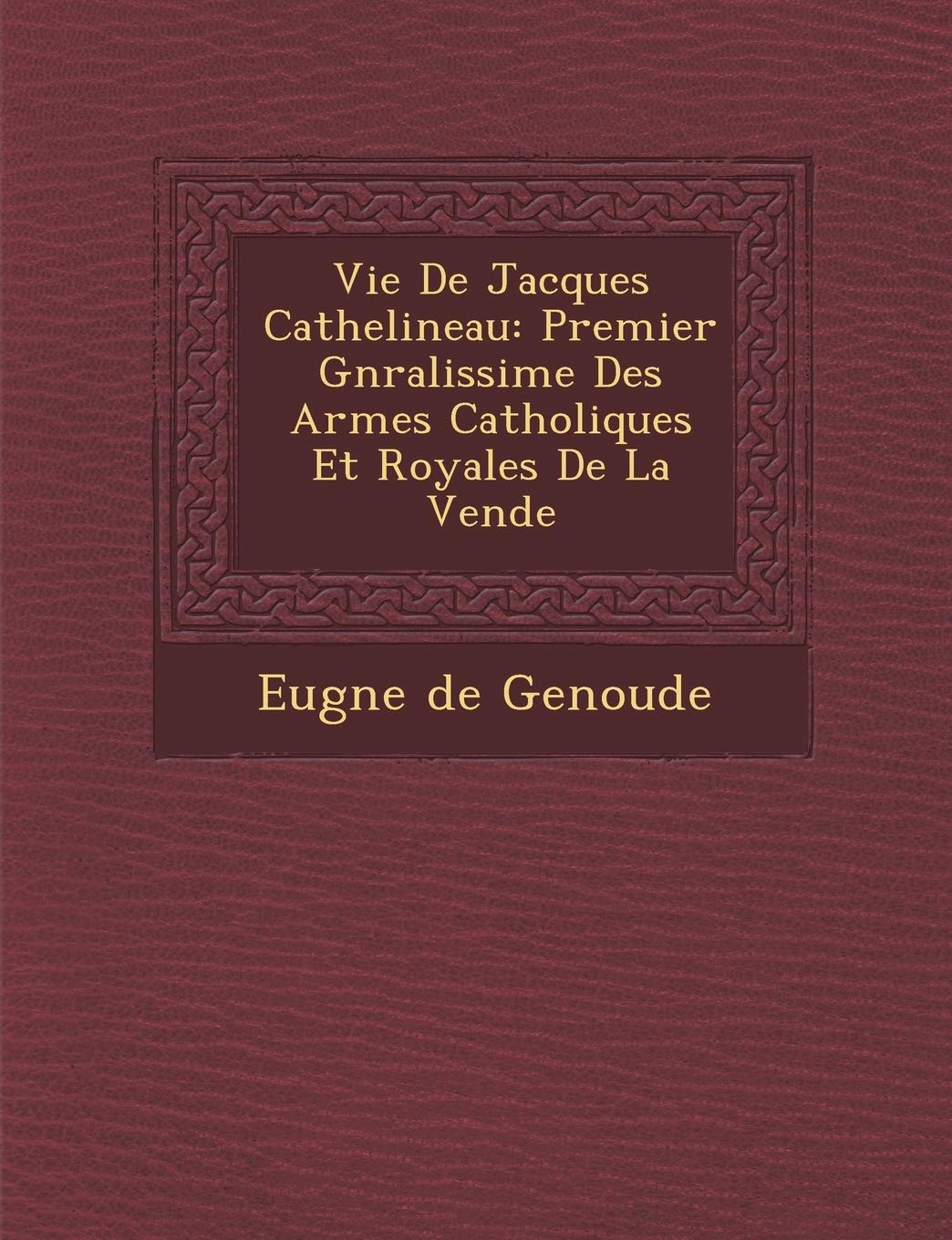Vie de Jacques Cathelineau: Premier G N Ralissime Des Arm Es Catholiques Et Royales de La Vend E book