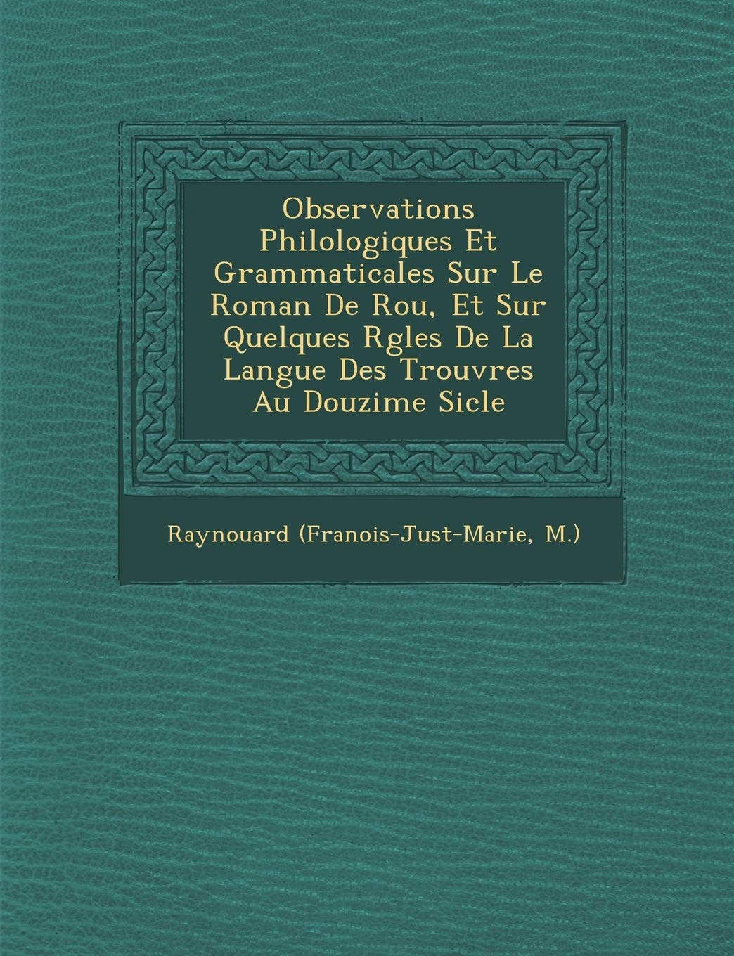 Observations Philologiques Et Grammaticales Sur Le Roman de Rou, Et Sur Quelques R Gles de La Langue Des Trouv Res Au Douzi Me Si Cle book