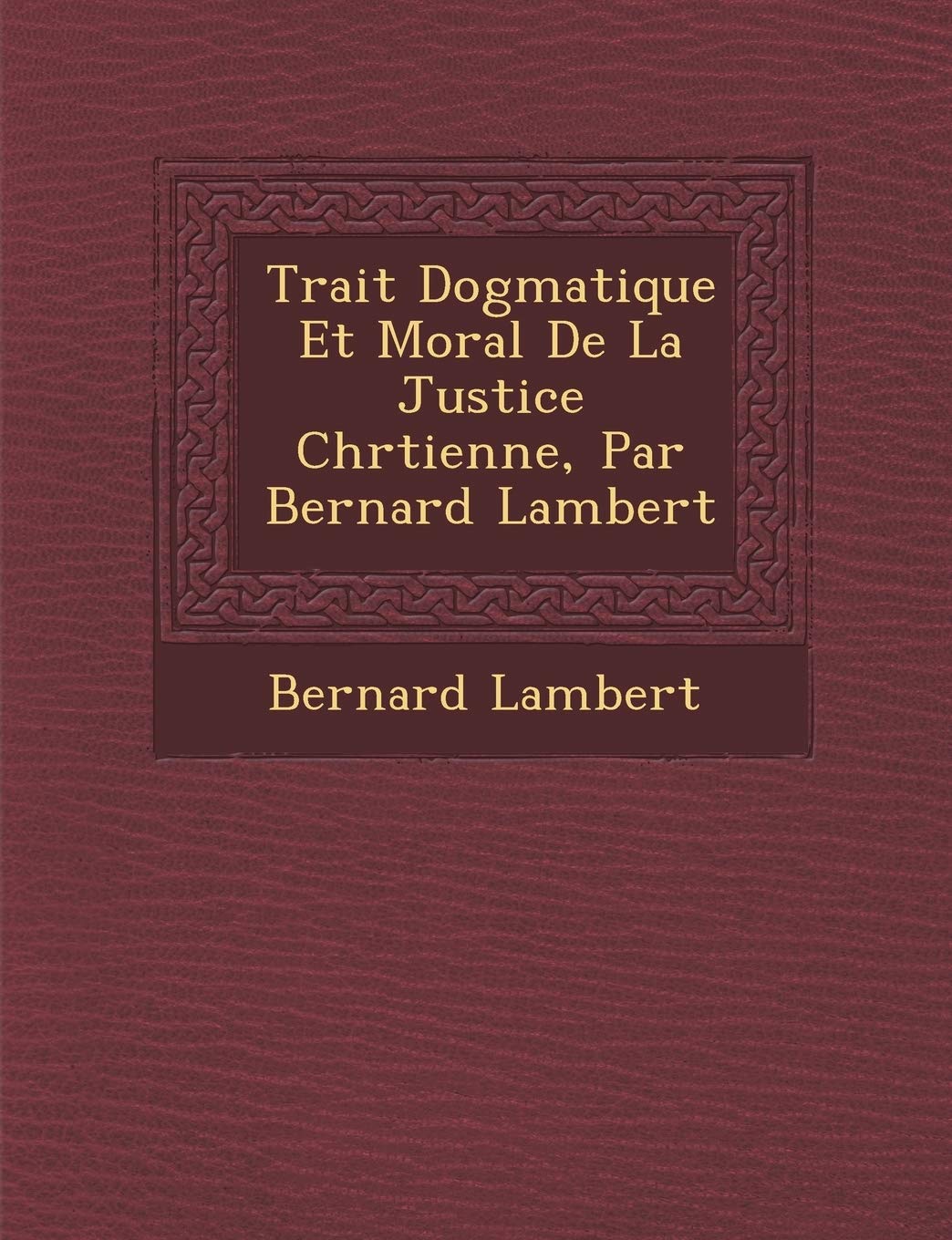 Trait Dogmatique Et Moral de La Justice Chr Tienne, Par Bernard Lambert book