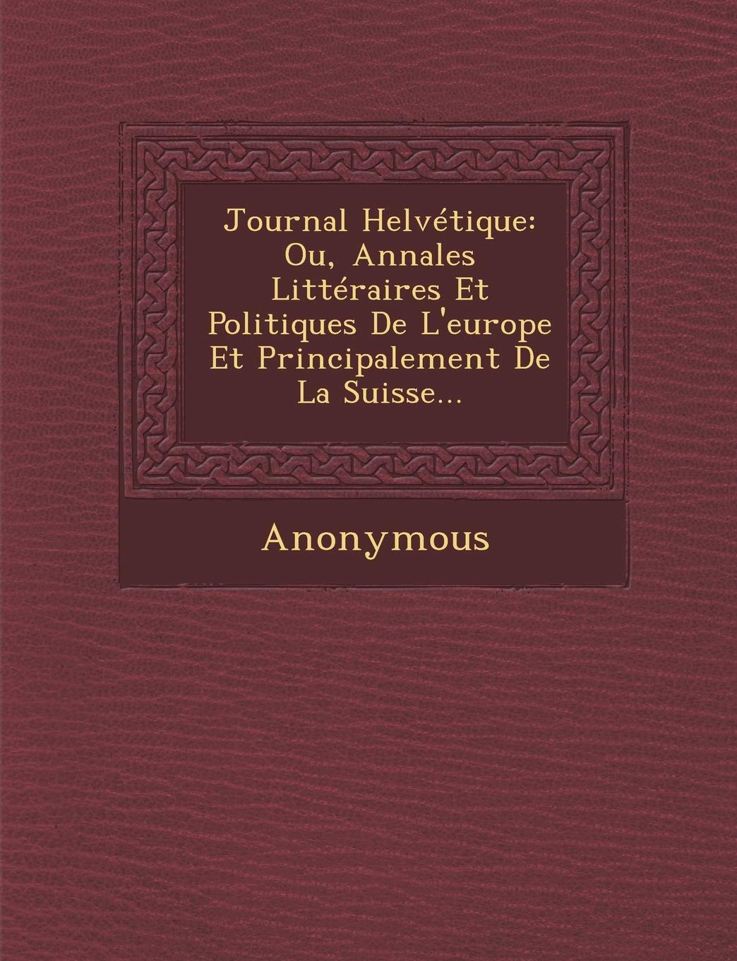 Journal Helvetique: Ou, Annales Litteraires Et Politiques de L'Europe Et Principalement de La Suisse... book