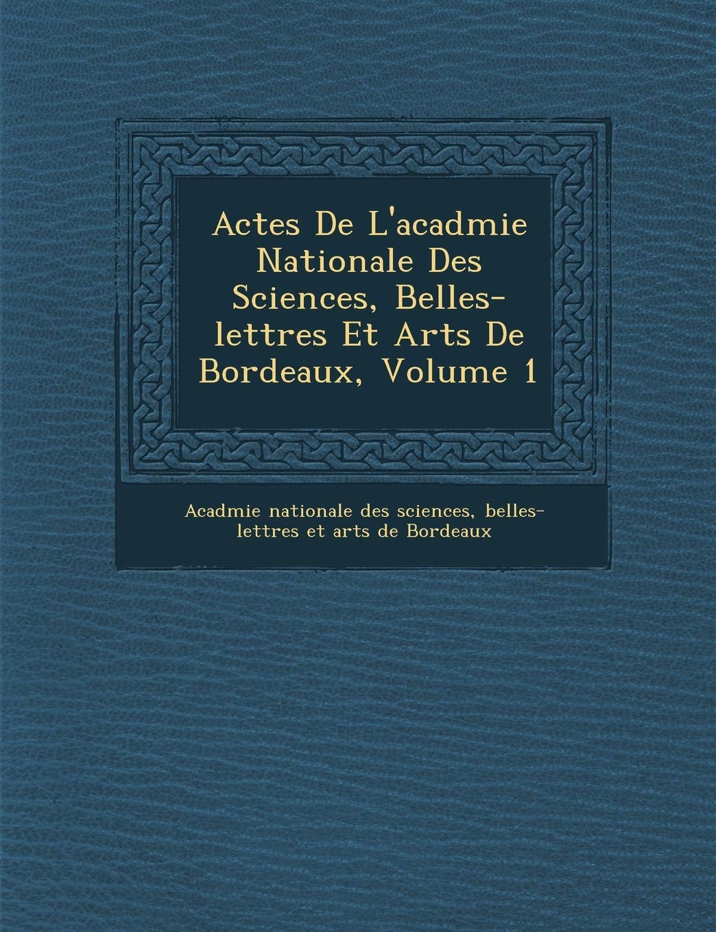 Actes De L'acad�mie Nationale Des Sciences, Belles-lettres Et Arts De Bordeaux, Volume 1 book