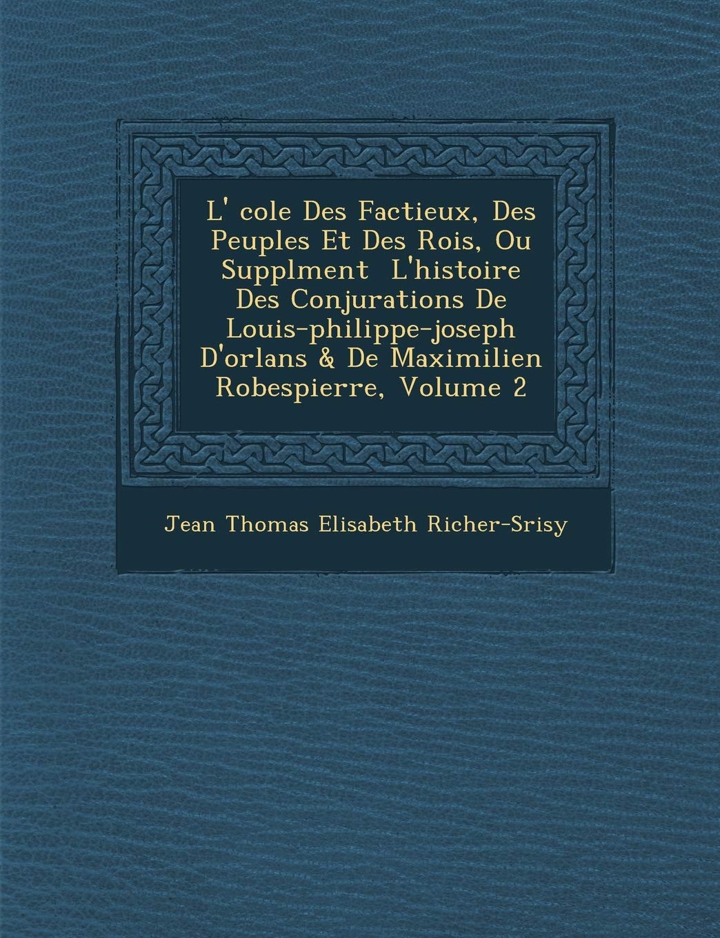 L' Cole Des Factieux, Des Peuples Et Des Rois, Ou Suppl Ment L'Histoire Des Conjurations de Louis-Philippe-Joseph D'Orl ANS & de Maximilien Robespierr book